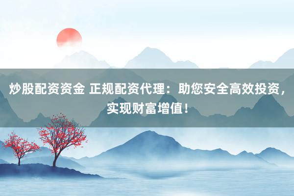 炒股配資資金 正規(guī)配資代理：助您安全高效投資，實(shí)現(xiàn)財(cái)富增值！