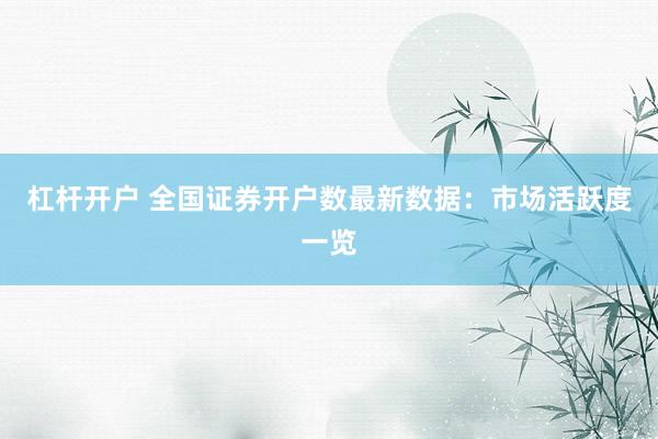 杠桿開戶 全國證券開戶數(shù)最新數(shù)據(jù)：市場活躍度一覽