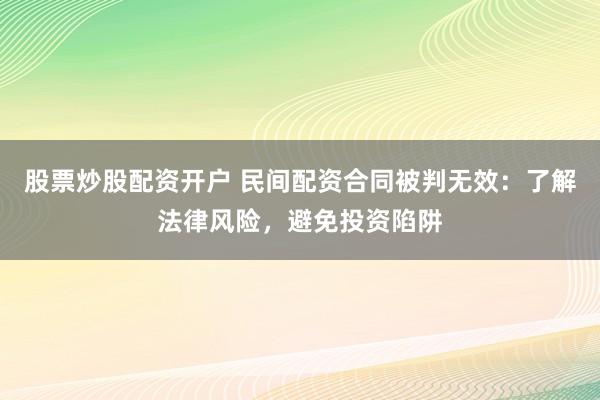 股票炒股配資開戶 民間配資合同被判無效：了解法律風(fēng)險(xiǎn)，避免投資陷阱